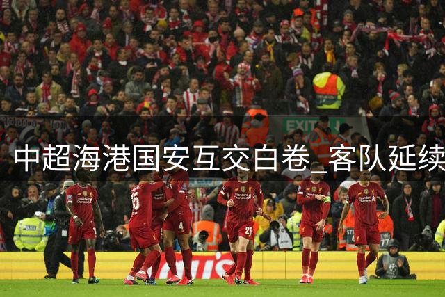 中超海港国安互交白卷 客队延续12轮不败战绩